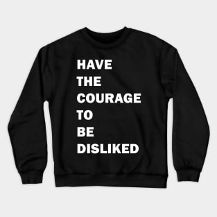 HAVE THE COURAGE TO BE DISLIKED - motivation quote Crewneck Sweatshirt